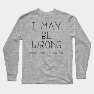 I May Be Wrong , Nope Dint Think So. Long Sleeve T-Shirt